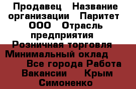 Продавец › Название организации ­ Паритет, ООО › Отрасль предприятия ­ Розничная торговля › Минимальный оклад ­ 21 500 - Все города Работа » Вакансии   . Крым,Симоненко